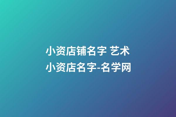 小资店铺名字 艺术小资店名字-名学网